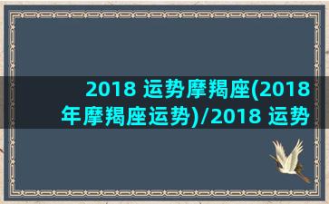 2018 运势摩羯座(2018年摩羯座运势)/2018 运势摩羯座(2018年摩羯座运势)-我的网站